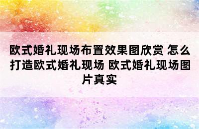 欧式婚礼现场布置效果图欣赏 怎么打造欧式婚礼现场 欧式婚礼现场图片真实